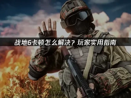 戰地6卡頓根源與高效修復指南！