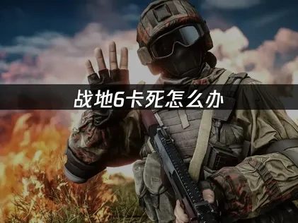 战地6卡死怎么办？专业解决方案轻松搞定！