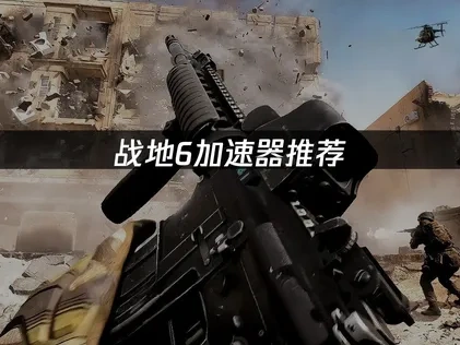 战地6加速器推荐：UU加速器网络优化指南！