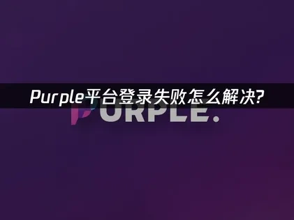 Purple平台登录失败问题终极解决指南！