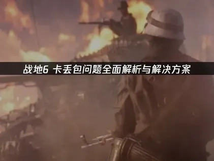 彻底解决战地6卡丢包问题高效指南！