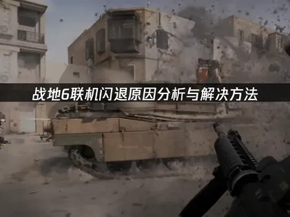 战地6联机闪退深度解析与高效修复攻略！