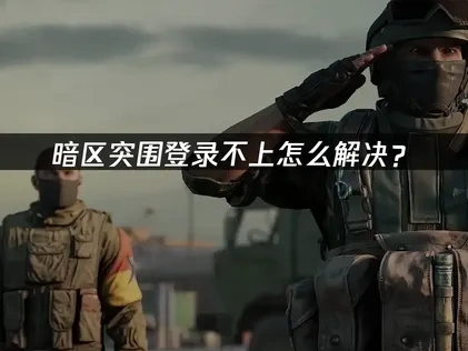暗区突围登录不上怎么解决？