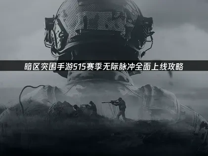 暗區突圍手遊S15賽季登場：無際脈衝完整攻略大公開！