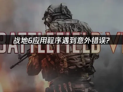 战地6应用程序遇到了意外错误解析！