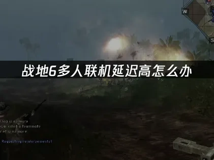 战地6多人联机延迟高怎么解决？