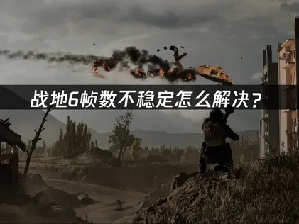 战地6帧数不稳定怎么解决？