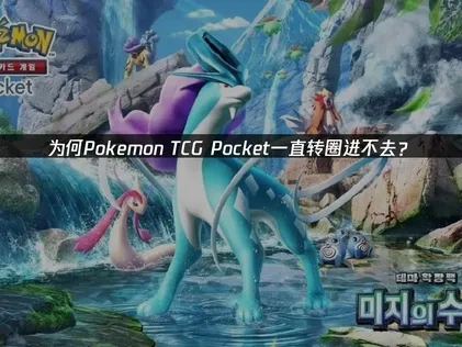 为何Pokemon TCG Pocket一直转圈进不去？