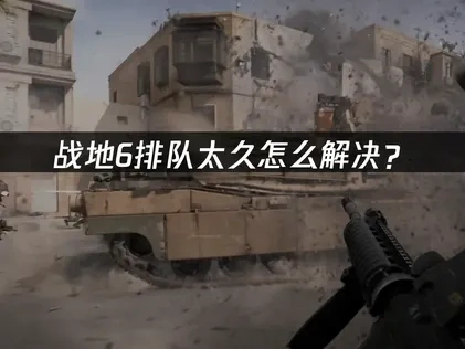 战地6排队困境深度解析与优化策略！