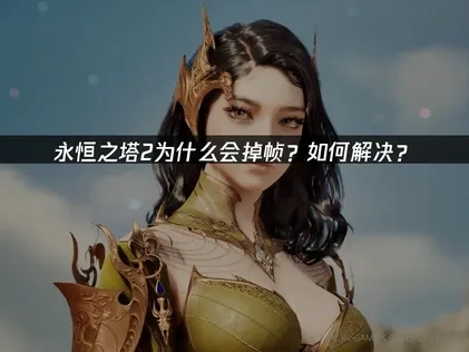 永恒之塔2为什么会掉帧？如何解决？