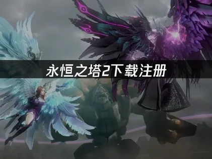 永恒之塔2如何下载注册？一分钟包你搞定！