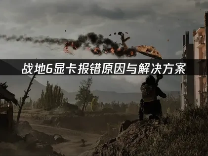战地6显卡报错原因与解决方案！
