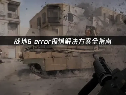 战地6error报错解决方案全指南！