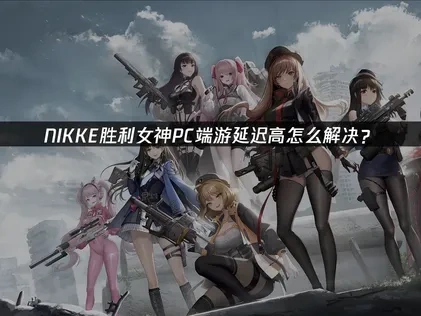 NIKKE胜利女神PC延迟高怎么解决？
