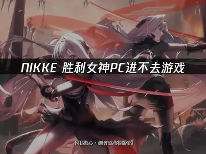 NIKKE胜利女神PC进不去游戏原因与解决方法！
