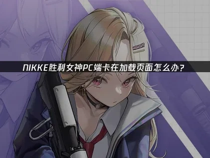 NIKKE胜利女神PC卡加载怎么办？