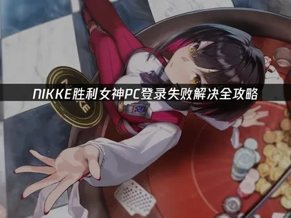NIKKE胜利女神PC登录失败解析与高效解决策略！