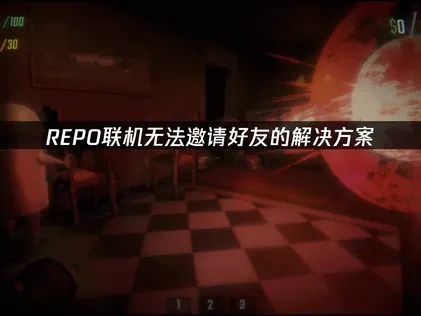 REPO联机无法邀请好友的解决方案！