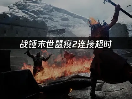 战锤末世鼠疫2连接超时怎么办？