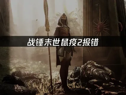 战锤末世鼠疫2报错原因及优化解决全攻略！