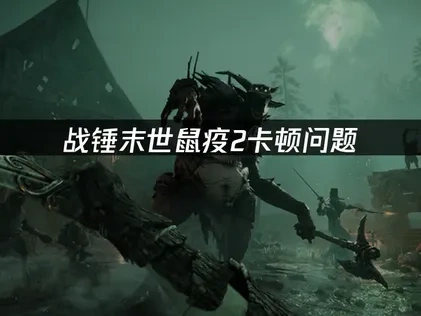 战锤末世鼠疫2卡顿问题的专业解决方案！