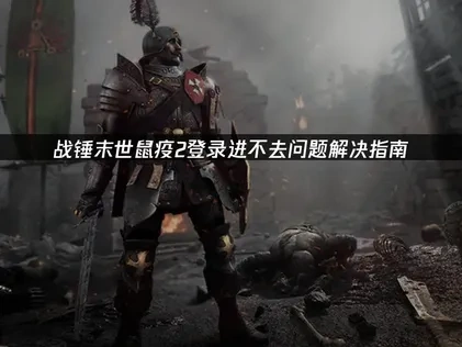 战锤末世鼠疫2登录进不去解决方案！