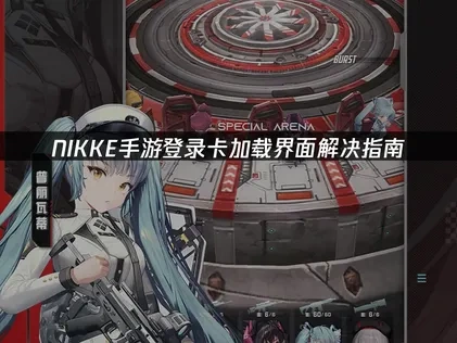 NIKKE手游登录卡加载界面解决指南！