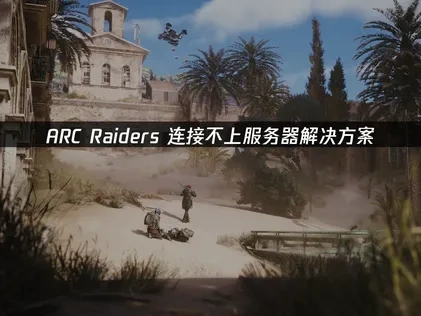 ARC Raiders连接不上服务器怎么办？