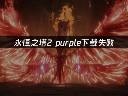 永恒之塔2purple下载失败：原因与解决方案！
