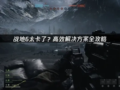 战地6太卡了怎么解决？