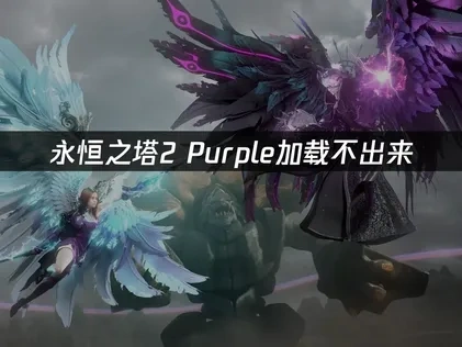 永恒之塔2Purple加载不出来——快速解决方案！