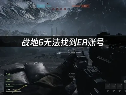 战地6显示无法找到EA账号问题修复全攻略！