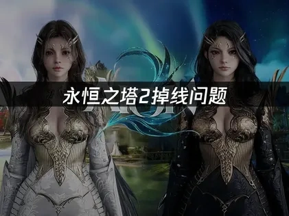 永恒之塔2掉线频繁原因分析与解决全攻略！