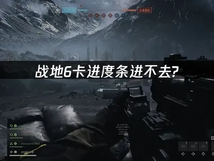 战地6卡进度条进不去：全面解析与高效解决策略！