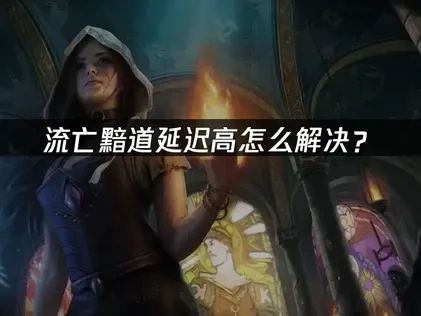 流亡黯道延迟高怎么解决？