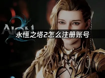 永恒之塔2账号注册全攻略：手把手教你预约资格！