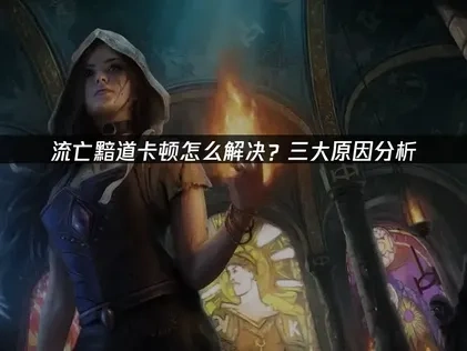 流亡黯道卡顿怎么解决？