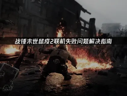 战锤末世鼠疫2联机失败原因与高效解决方法全解析！