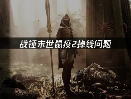 战锤末世鼠疫2掉线问题——高效解决方案！