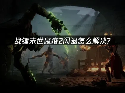 战锤末世鼠疫2闪退问题全面修复指南！