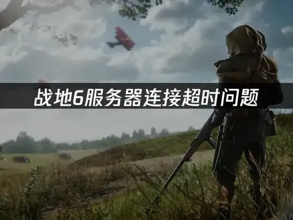 战地6服务器连接已超时问题专业解决方案！