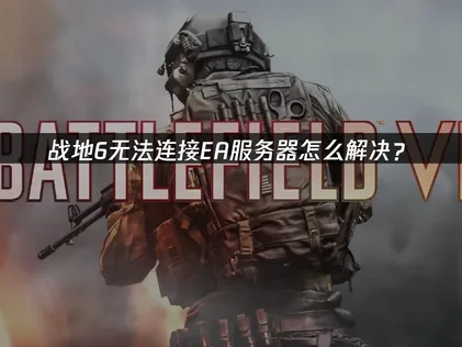 战地6ea服务器进不去怎么解决？