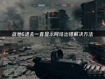 战地6进去一直显示网络出错原因与高效修复方案详解！