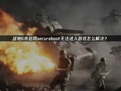 战地6未启用secureboot游戏进不去怎么解决？