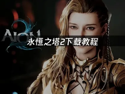 永恒之塔2下载教程：如何顺利安装游戏！