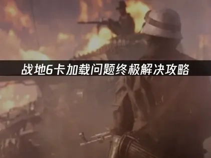 战地6卡加载问题深度解析！