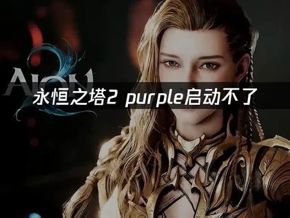 永恒之塔2purple启动不了终极解决指南！