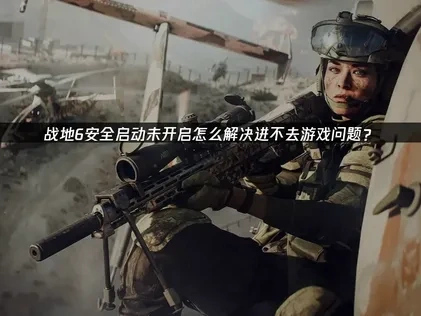 战地6安全启动未开启怎么解决进不去游戏问题？