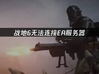 战地6无法连接ea服务器怎么解决？
