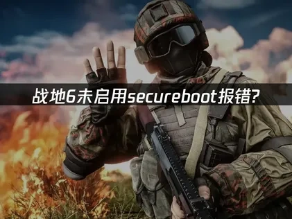 战地6报错未启用secureboot详细解决方案！